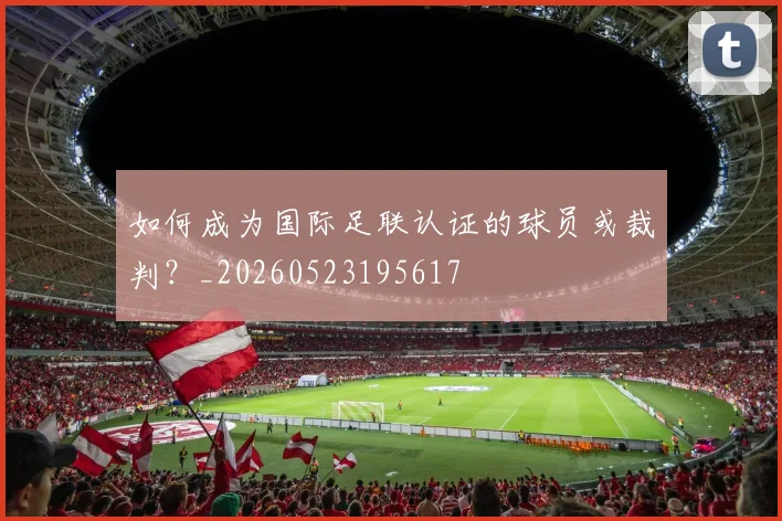 如何成为国际足联认证的球员或裁判？_20260523195617