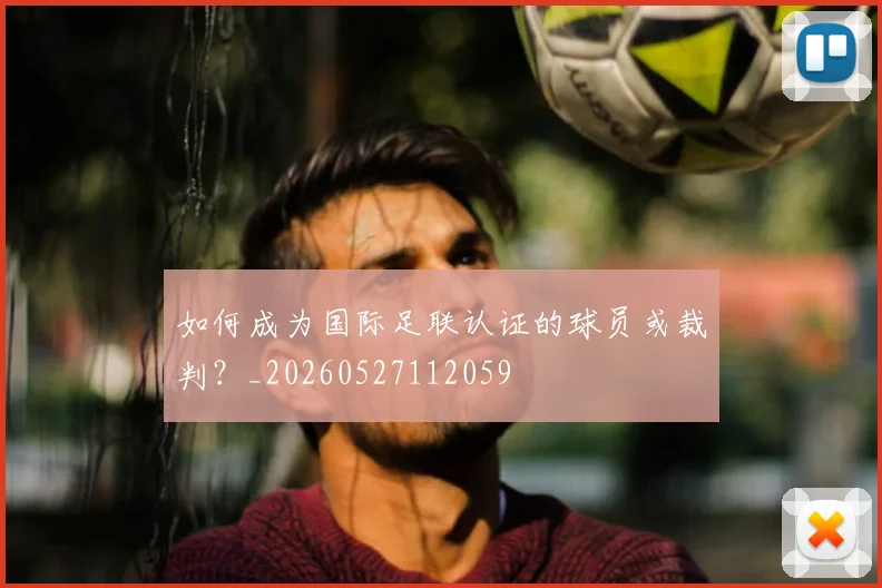 如何成为国际足联认证的球员或裁判？_20260527112059