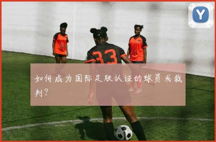 如何成为国际足联认证的球员或裁判？