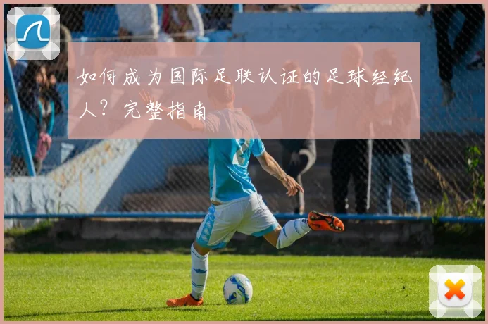 如何成为国际足联认证的足球经纪人?完整指南